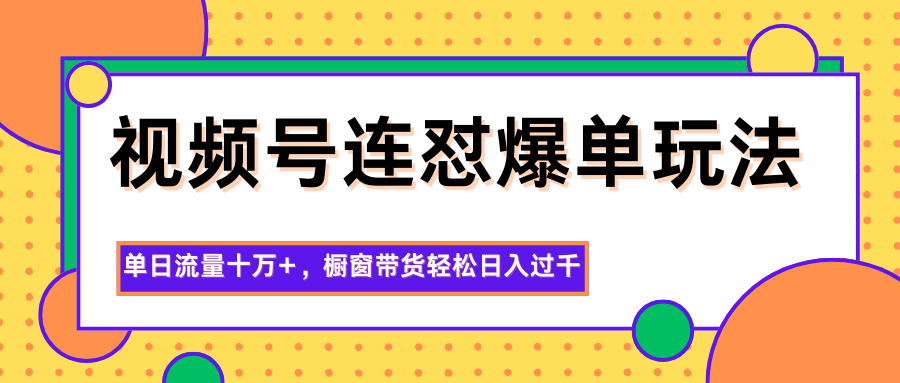视频号连怼爆单玩法，单日流量十万+，橱窗带货轻松日入过千-副业宝典