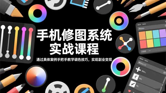 手机修图系统实战课程，通过具体案例手把手教学调色技巧，实现副业变现-副业宝典