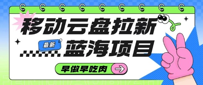 移动云盘拉新，最新蓝海项目，早做早吃肉，超高拉新比例-副业宝典