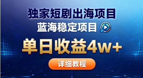 全网独家短剧出海掘金，蓝海红利，单日最高收益5w+，别卷国内了【揭秘】-副业宝典