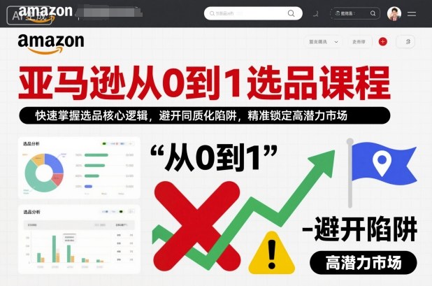 亚马逊从0到1选品课程，快速掌握选品核心逻辑，避开同质化陷阱，精准锁定高潜力市场-副业宝典