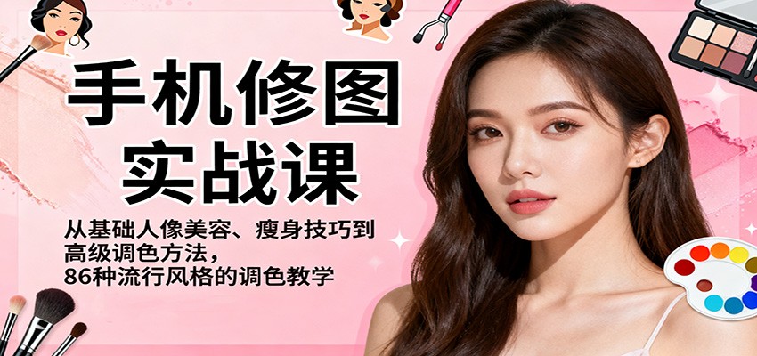 手机修图实战课，从基础人像美容、瘦身技巧到高级调色方法，86种流行风格的调色教学-副业宝典