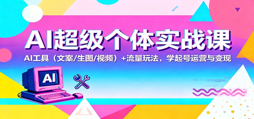 AI超级个体实战课：AI 工具(文案/生图/视频)+ 流量玩法，学起号运营与变现-副业宝典