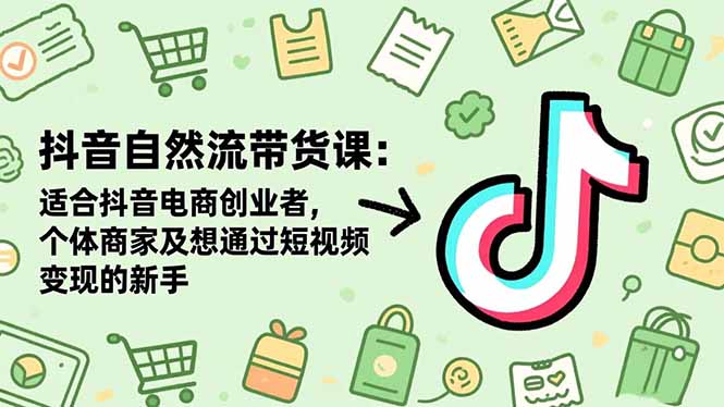 抖音自然流带货课：适合抖音电商创业者,个体商家及想通过短视频变现的新手-副业宝典