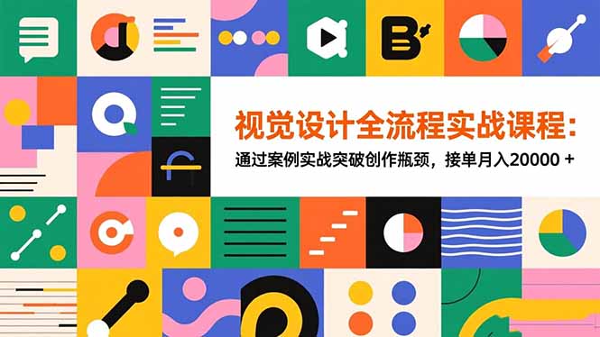 视觉设计全流程实战课程：通过案例实战突破创作瓶颈，接单月入20000+-副业宝典