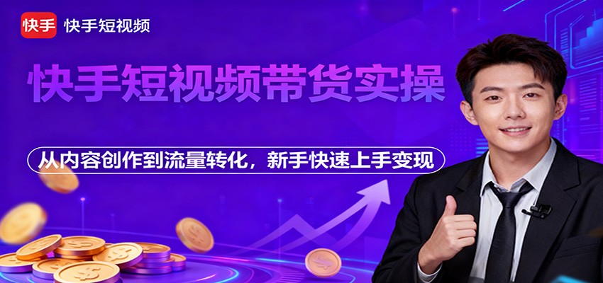 快手短视频带货实操，从内容创作到流量转化，新手快速上手变现-副业宝典