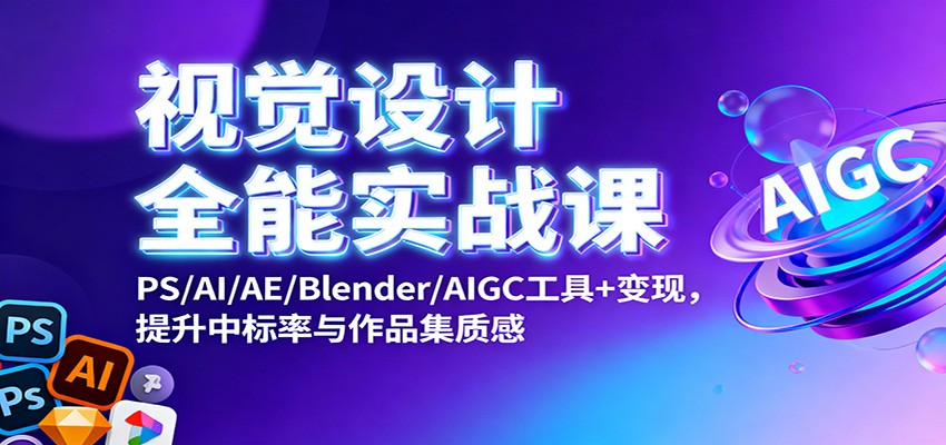 视觉设计全能实战课：PS/AI/AE/Blender/AIGC工具+变现，提升中标率与作品集质感-副业宝典