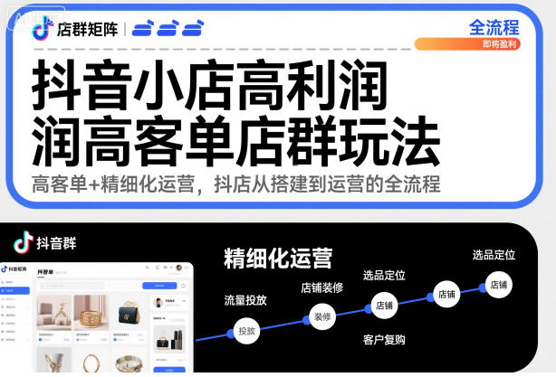 抖音小店高利润高客单店群玩法，高客单+精细化运营，抖店从搭建到运营的全流程-副业宝典
