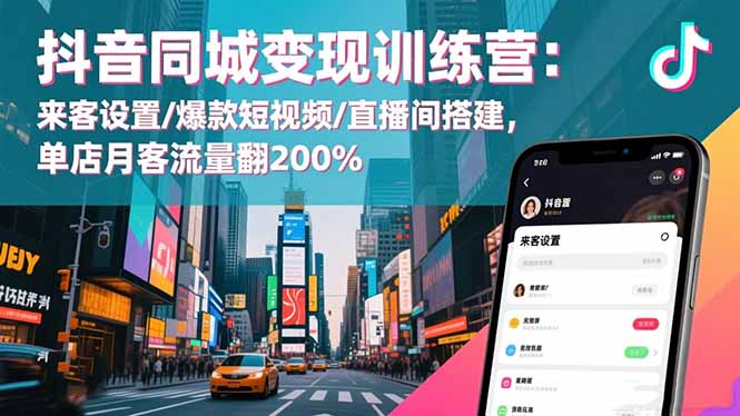 抖音同城变现训练营：来客设置/爆款短视频/直播间搭建,单店月客流量翻200%-副业宝典