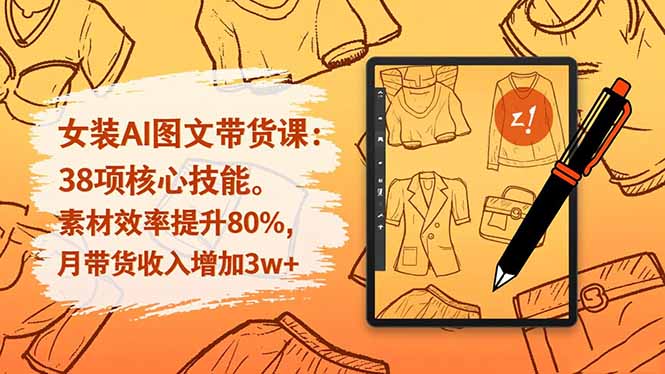女装AI图文带货课：38项核心技能，素材效率提升80%，月带货收入增加3w+-副业宝典