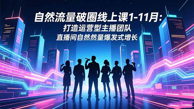 自然流量破圈线上课1-11月：打造运营型主播团队 直播间自然流量爆发式增长-副业宝典