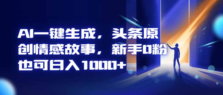 AI一键生成，头条原创情感故事，新手0粉也可日入1000+-副业宝典