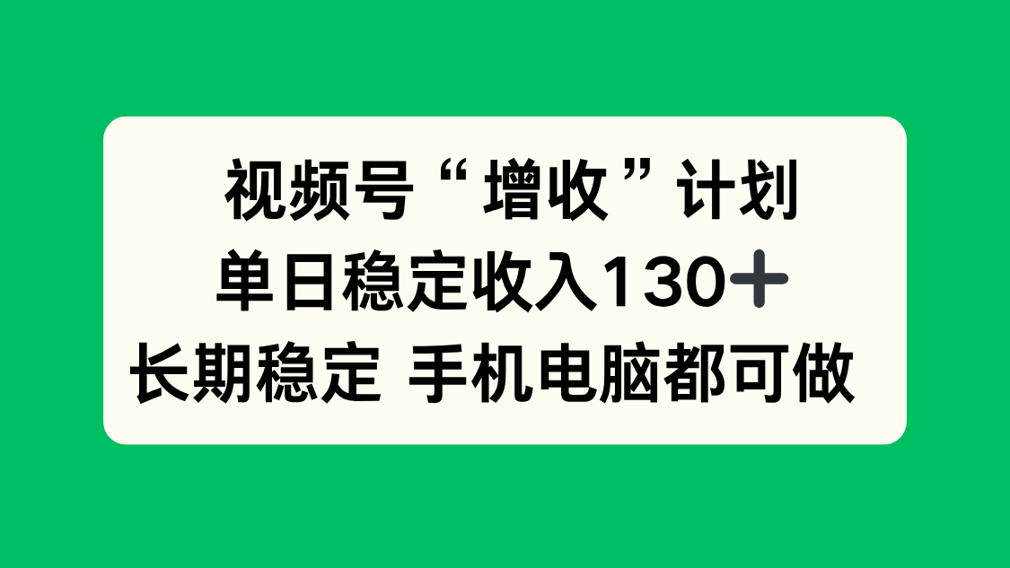 视频号“增收”计划，单日稳定收入130十，长期稳定 手机电脑都可做！-副业宝典