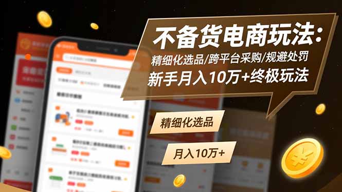 不备货电商玩法：精细化选品/跨平台采购/规避处罚，新手月入10万+终极玩法-副业宝典