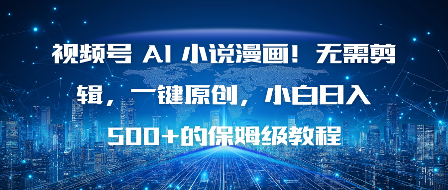 视频号 AI 小说漫画！无需剪辑，一键原创，小白日入500+的保姆级教程-副业宝典
