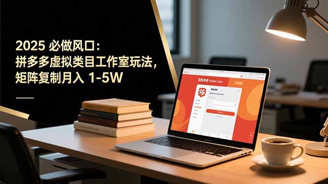 2025 必做风口：拼多多虚拟类目工作室玩法，矩阵复制月入 1-5W-副业宝典