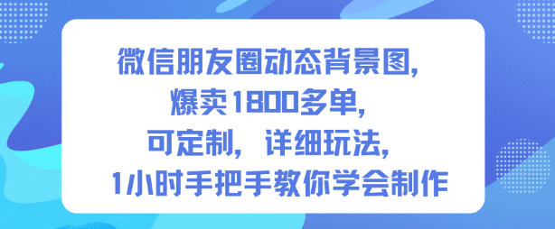 微信朋友圈动态背景图，爆卖1800多单，可定制，详细的玩法，1小时手把手教你学会制作【第一期】-副业宝典