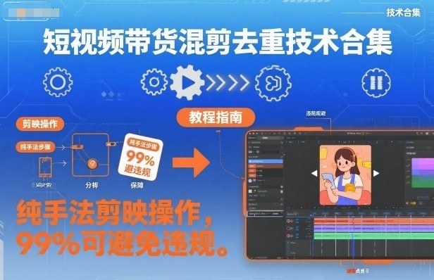 短视频带货混剪去重技术合集，纯手法剪映操作，99%可避免违规-副业宝典
