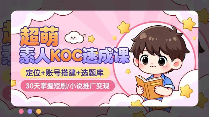 超萌 素人KOC速成课：定位+账号搭建+选题库，30天掌握短剧/小说推广变现-副业宝典