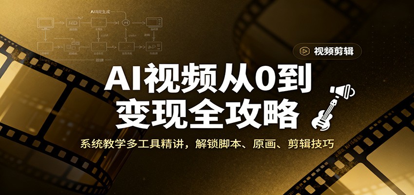 AI视频从0到变现全攻略，系统教学多工具精讲，解锁脚本、原画、剪辑技巧-副业宝典