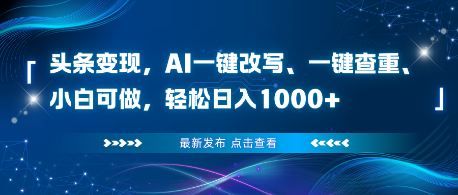 头条变现，AI一键改写、一键查重、小白可做，轻松日入1000+-副业宝典