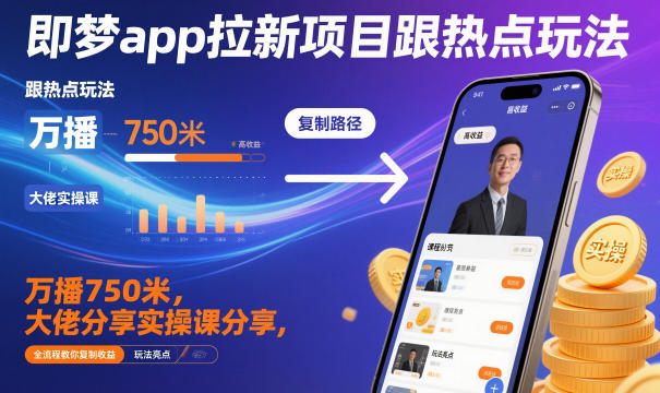 即梦app拉新项目跟热点玩法，万播750米，大佬分享实操课分享，全流程教你复制收益-副业宝典