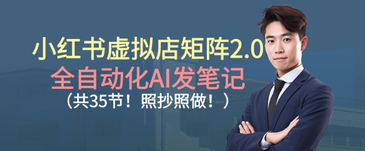 小红书虚拟店矩阵2.0，全自动化AI发笔记，照抄照做(共35节)-副业宝典
