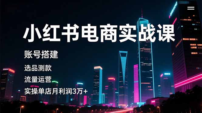 小红书电商实战课，账号搭建，选品测款，流量运营，实操月利润3万+-副业宝典