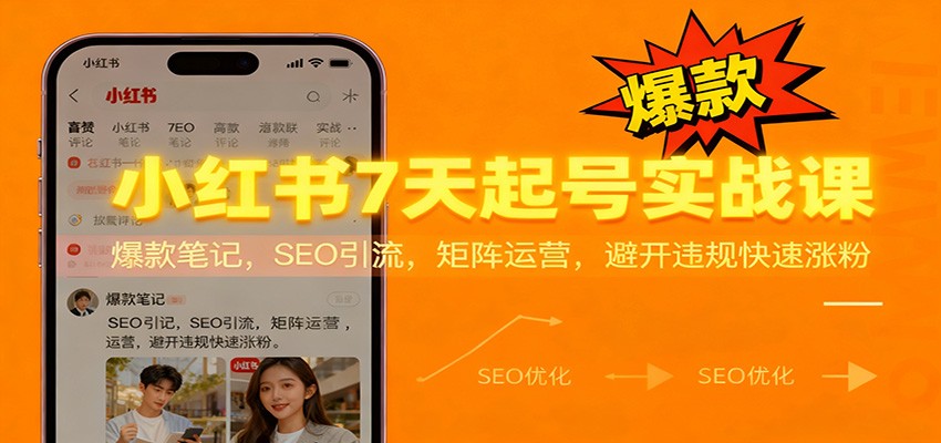 小红书7天起号实战课：爆款笔记，SEO引流，矩阵运营，避开违规快速涨粉-副业宝典