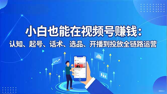 小白也能在视频号赚钱：认知、起号、话术、选品、开播到投放全链路运营-副业宝典