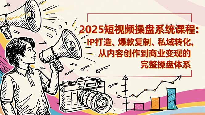 2025短视频操盘线下课程：IP打造、爆款复制、私域转化，从内容创作到商业变现的完整操盘体系-副业宝典