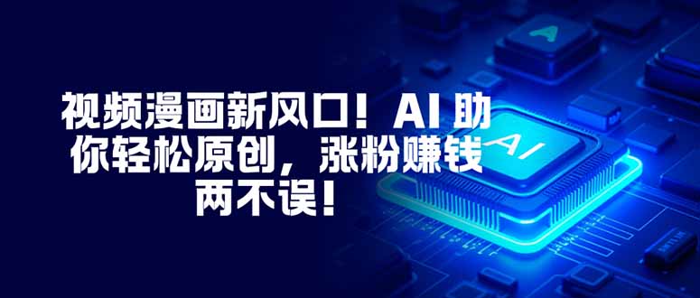 视频漫画新风口！AI 助你轻松原创，涨粉赚钱两不误！-副业宝典