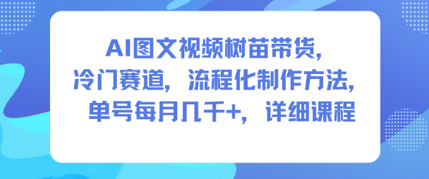 AI图文视频树苗带货，冷门赛道，流程化制作方法，单号每月几K，详细课程-副业宝典