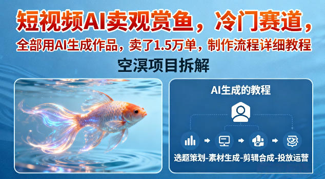 短视频AI卖观赏鱼，冷门赛道，全部用AI生成作品，卖了1.5W单，制作流程详细教程-副业宝典