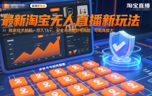 最新淘宝无人直播新玩法，独家技术护航，日入1k+，安全无违规封号风险，可矩阵放大【揭秘】-副业宝典