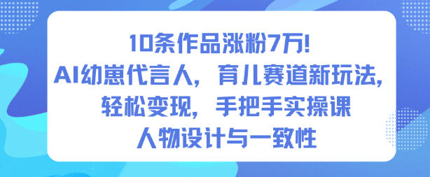 10条作品涨粉7W！AI幼崽代言人，育儿赛道新玩法，轻松变现，手把手实操课-副业宝典