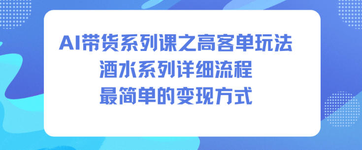 AI带货系列课之高客单玩法，酒水系列，详细流程，最简单的变现方式-副业宝典