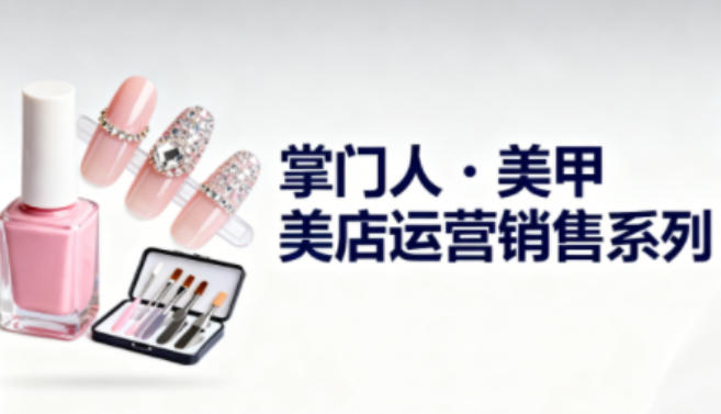 美甲店运营销售系列，助力美甲店老板及从业者提升运营、销售与管理能力-副业宝典