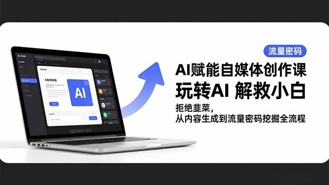 AI赋能自媒体创作课，玩转AI 解救小白 拒绝韭菜，从内容生成到流量密码挖掘全流程-副业宝典
