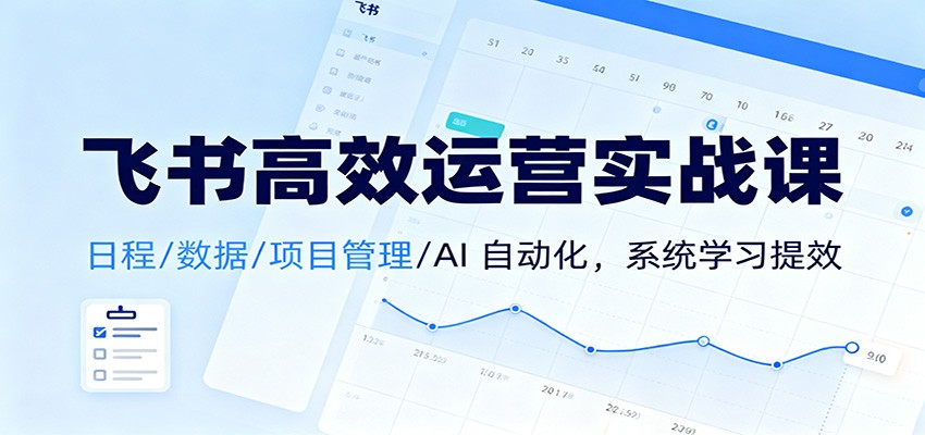 飞书高效运营实战课：日程/数据/项目管理/AI 自动化，系统学习提效-副业宝典