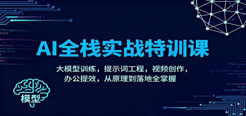 AI全栈实战特训课：大模型训练，提示词工程，视频创作，办公提效，从原理到落地全掌握-副业宝典