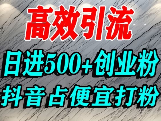 怎么打创业粉？抖音利用占便宜心理引流创业粉，单人日引500+精准流量-副业宝典