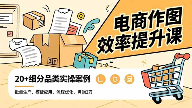 电商作图效率提升课，批量生产、模板应用、流程优化，20+细分品类实操案例，月赚3万-副业宝典