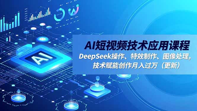 AI短视频技术应用课程，DeepSeek操作、特效制作、图像处理，技术赋能创作月入过万(更新-副业宝典