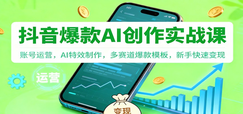 抖音AI爆款创作实战课：账号运营，AI特效制作，多赛道爆款模板，新手快速变现-副业宝典