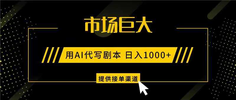 AI代写剧本，市场巨大，日入1000+ ，提供接单渠道，永不换项目-副业宝典