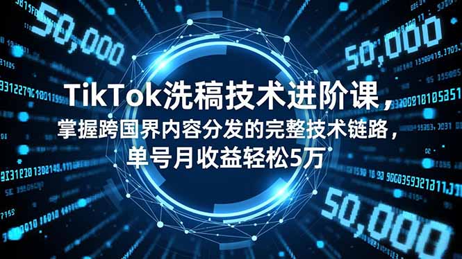 TikTok洗稿技术进阶课，掌握跨国界内容分发的完整技术链路，单号月收益轻松5万-副业宝典