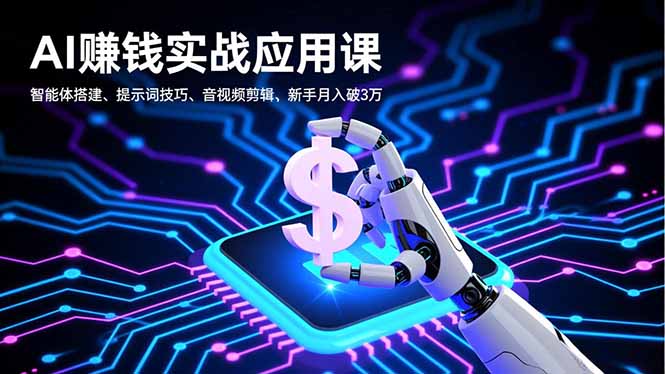 AI赚钱实战应用课，智能体搭建、提示词技巧、音视频剪辑，新手月入破3万-副业宝典