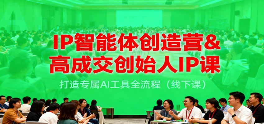 IP智能体创造营&高成交创始人IP课，打造专属AI工具全流程(线下课)-副业宝典