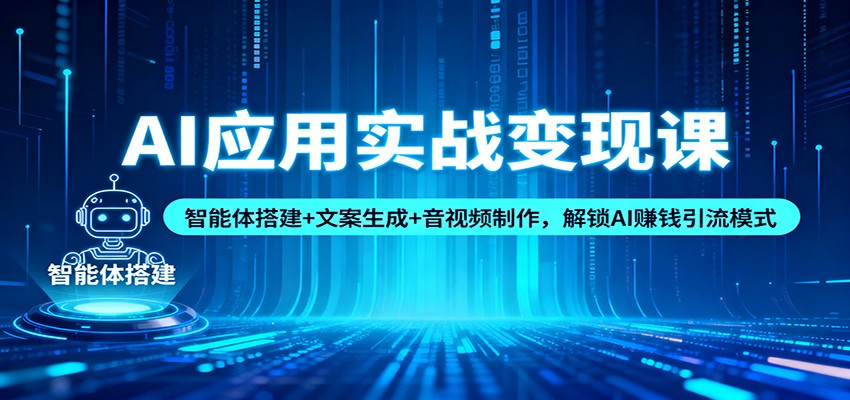 AI应用实战变现课：智能体搭建+文案生成+音视频制作，解锁AI赚钱引流模式-副业宝典